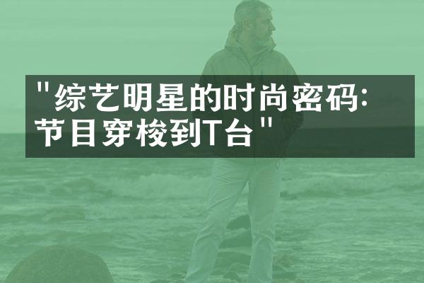 "综艺明星的时尚密码：从节目穿梭到T台"