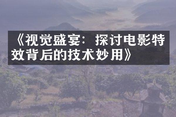 《视觉盛宴：探讨电影特效背后的技术妙用》