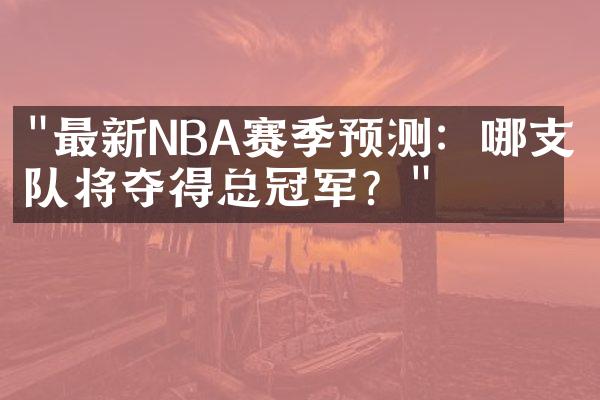 "最新NBA赛季预测：哪支球队将夺得总冠军？"