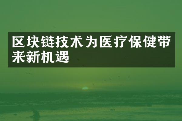 区块链技术为医疗保健带来新机遇