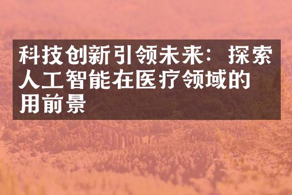 科技创新引领未来：探索人工智能在医疗领域的应用前景