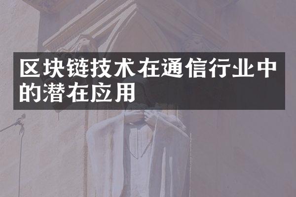 区块链技术在通信行业中的潜在应用