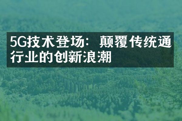 5G技术登场：颠覆传统通信行业的创新浪潮