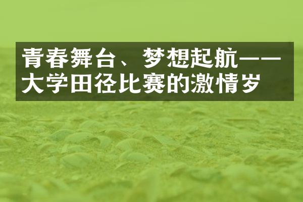 青春舞台、梦想起航——大学田径比赛的激情岁月