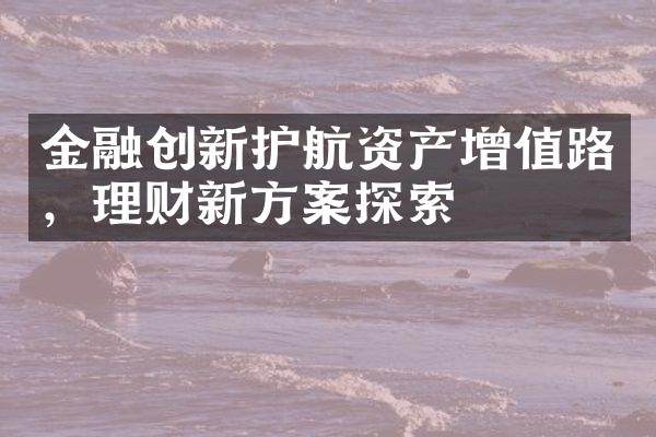 金融创新护航资产增值路，理财新方案探索