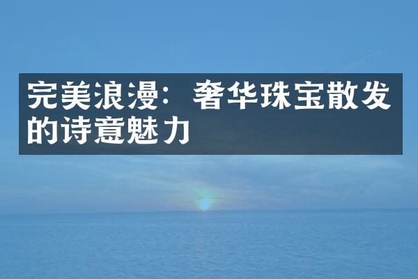 完美浪漫：奢华珠宝散发的诗意魅力