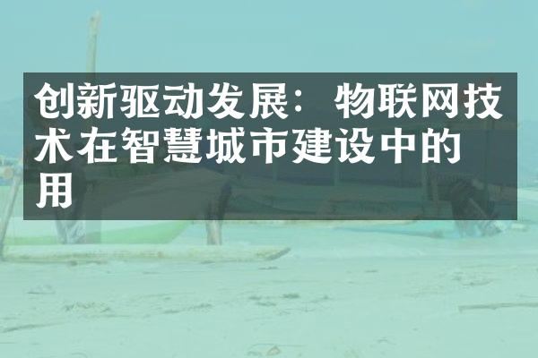 创新驱动发展：物联网技术在智慧城市建设中的作用