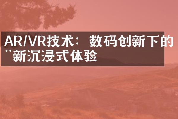 AR/VR技术：数码创新下的全新沉浸式体验