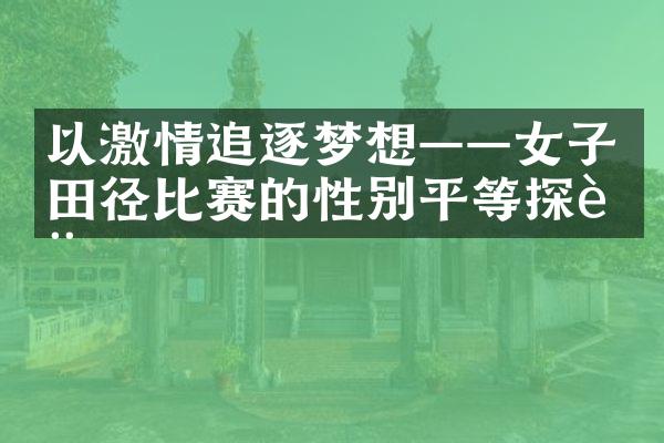 以激情追逐梦想——女子田径比赛的性别平等探讨