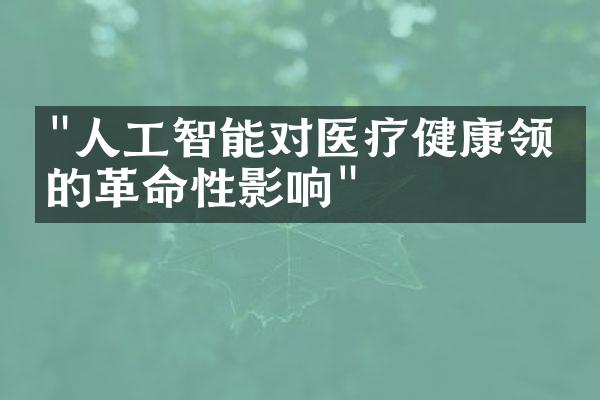 "人工智能对医疗健康领域的革命性影响"