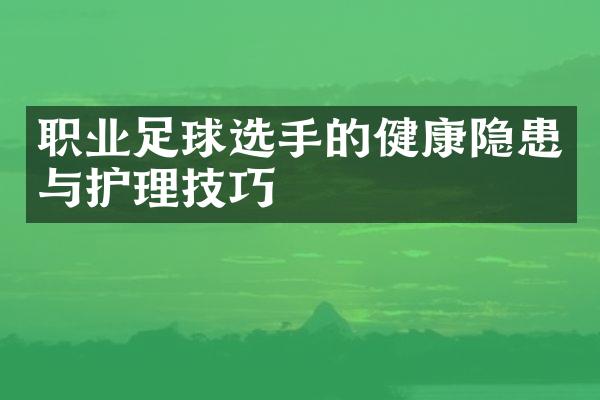 职业足球选手的健康隐患与护理技巧