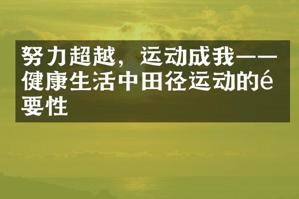 努力超越，运动成我——健康生活中田径运动的重要性