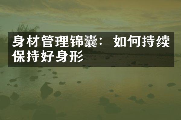 身材管理锦囊：如何持续保持好身形