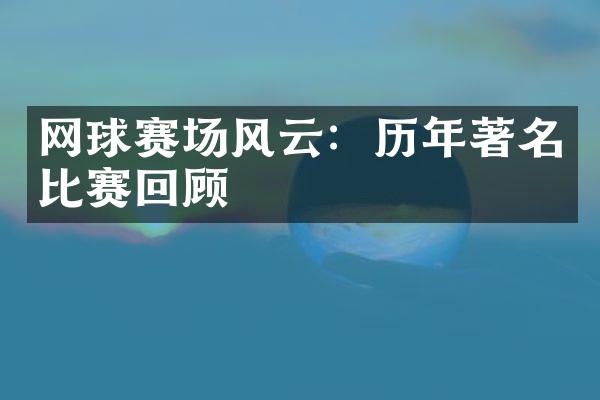 网球赛场风云：历年著名比赛回顾