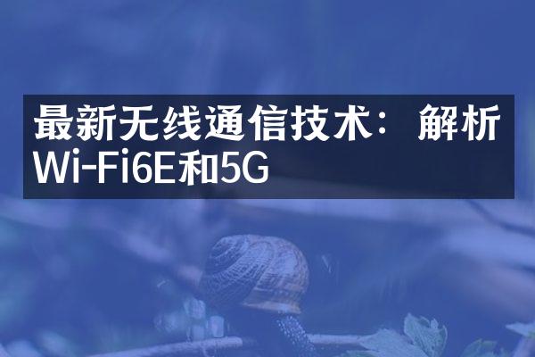 最新无线通信技术：解析Wi-Fi6E和5G