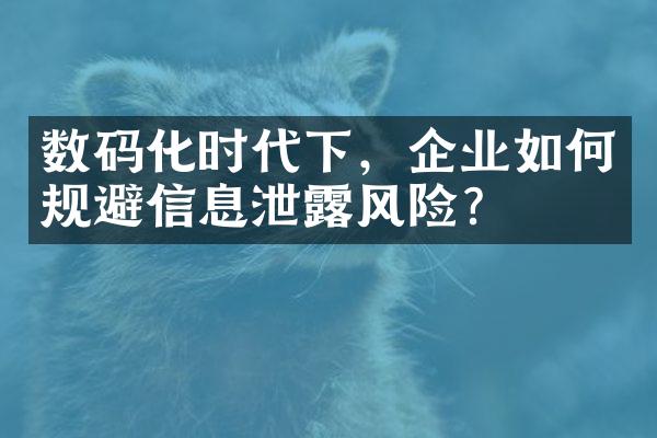 数码化时代下，企业如何规避信息泄露风险？