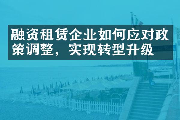 融资租赁企业如何应对政策调整，实现转型升级？