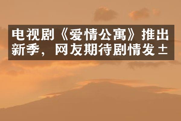 电视剧《爱情公寓》推出新季，网友期待剧情发展