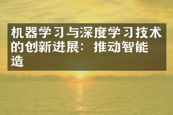 机器学习与深度学习技术的创新进展：推动智能制造