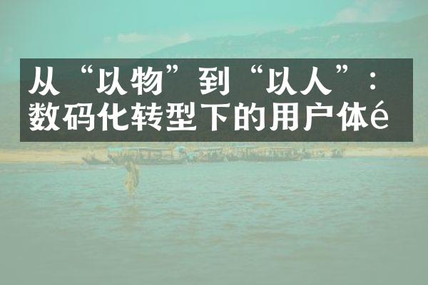 从“以物”到“以人”：数码化转型下的用户体验