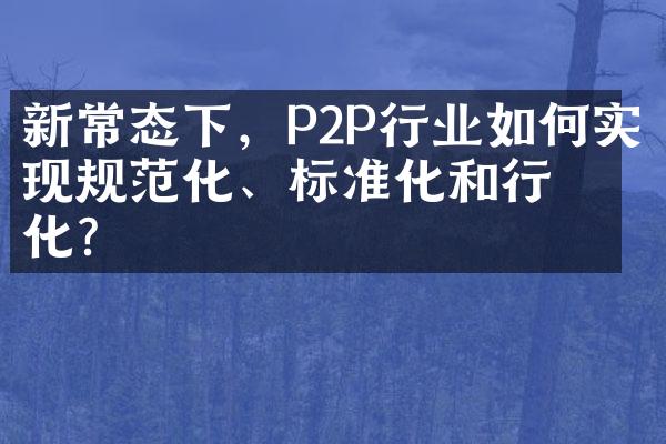 新常态下，P2P行业如何实现规范化、标准化和行业化？