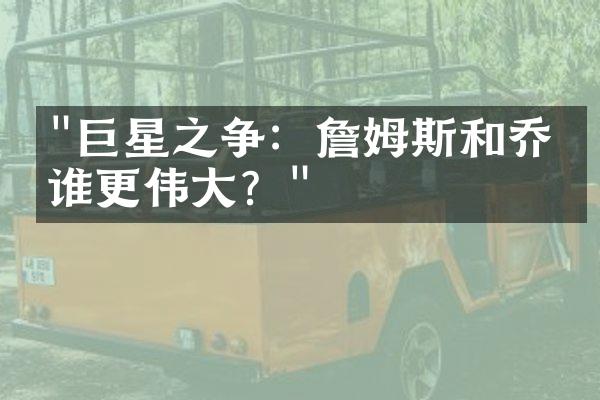 "巨星之争：詹姆斯和乔丹谁更伟大？"