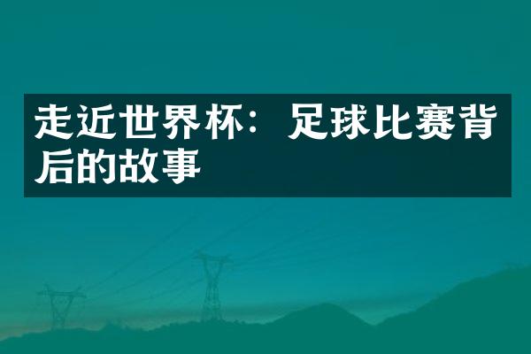 走近世界杯：足球比赛背后的故事