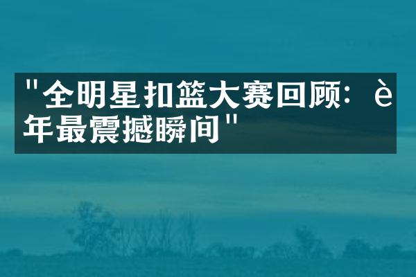 "全明星扣篮大赛回顾：近年最震撼瞬间"