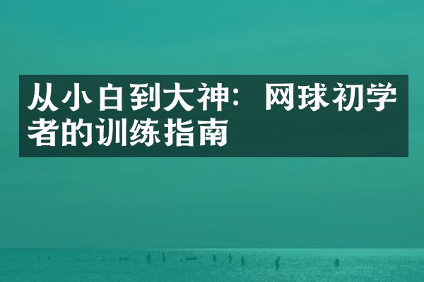 从小白到大神：网球初学者的训练指南