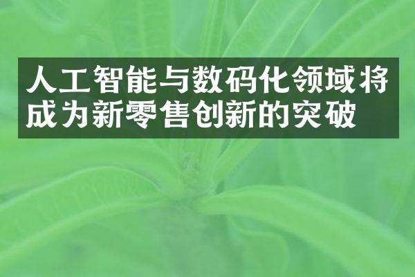 人工智能与数码化领域将成为新零售创新的突破口