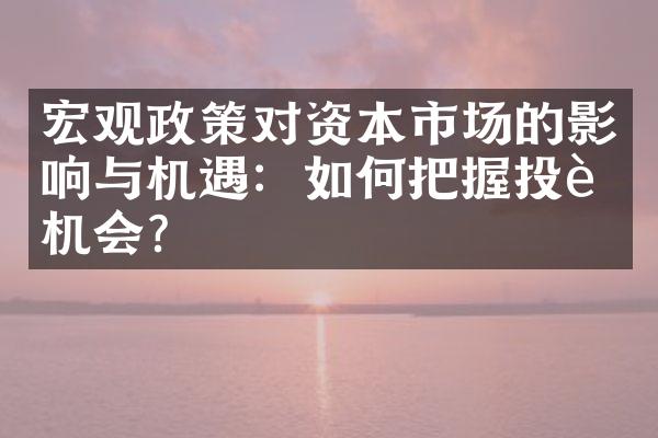 宏观政策对资本市场的影响与机遇：如何把握投资机会？