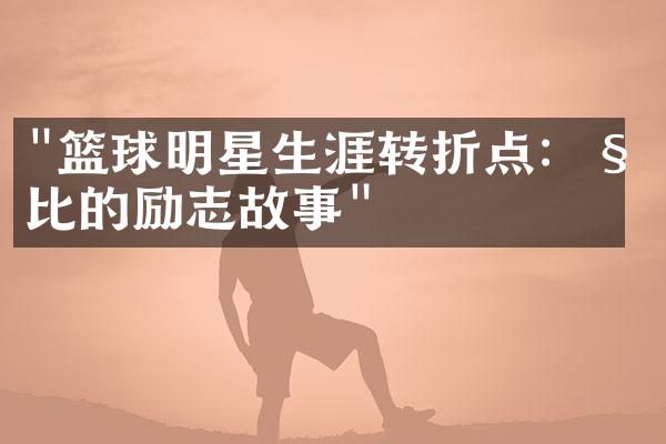 "篮球明星生涯转折点：科比的励志故事"