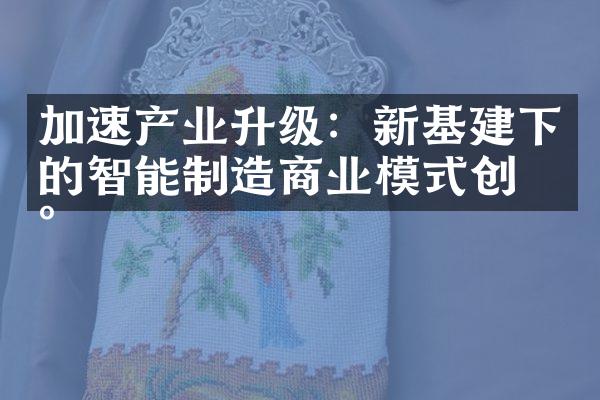 加速产业升级：新基建下的智能制造商业模式创新