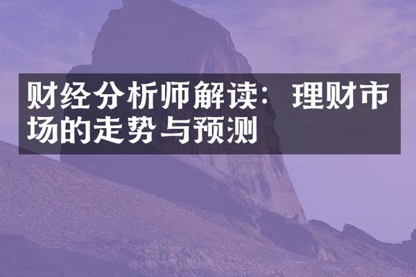 财经分析师解读：理财市场的走势与预测