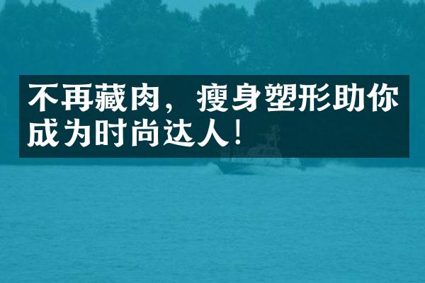 不再藏肉，塑形助你成为时尚达人！