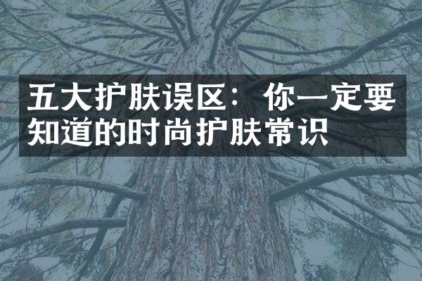 护肤误区：你一定要知道的时尚护肤常识