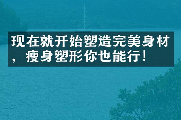 现在就开始塑造完美身材，瘦身塑形你也能行！