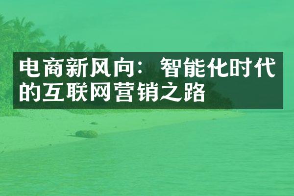 电商新风向：智能化时代的互联网营销之路