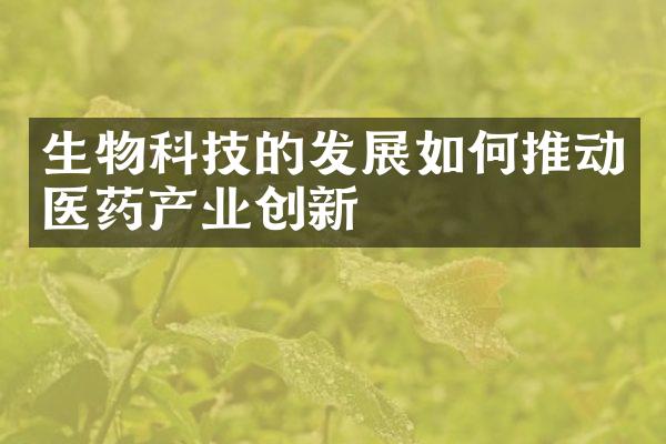 生物科技的发展如何推动医药产业创新