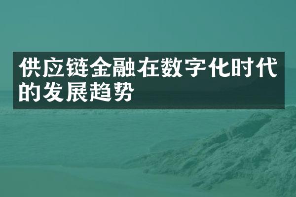 供应链金融在数字化时代的发展趋势