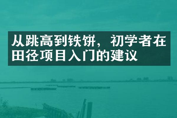 从跳高到铁饼，初学者在田径项目入门的建议