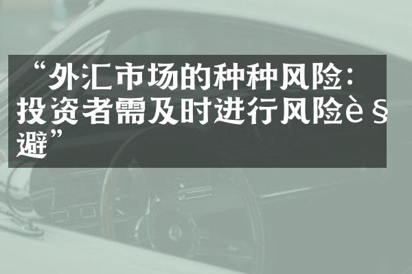 “外汇市场的种种风险：投资者需及时进行风险规避”