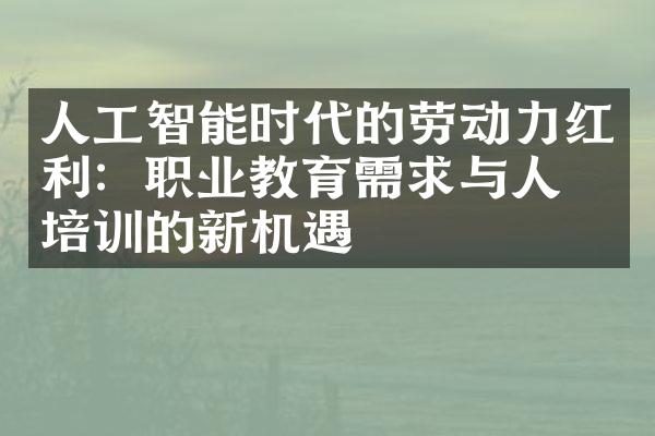 人工智能时代的劳动力红利：职业教育需求与人才培训的新机遇