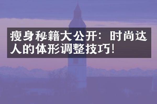 瘦身秘籍大公开：时尚达人的体形调整技巧！