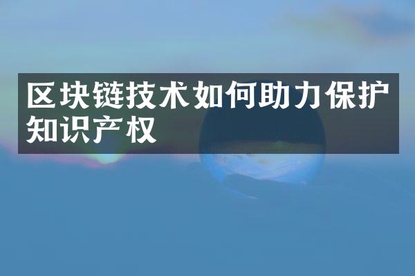 区块链技术如何助力保护知识产权