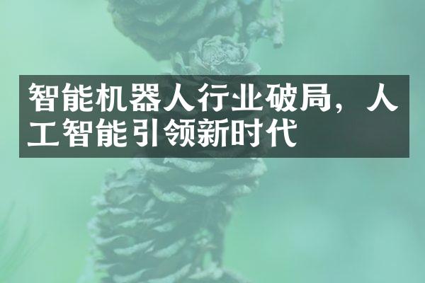 智能机器人行业破局，人工智能引领新时代