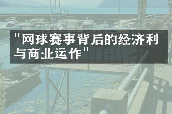 "网球赛事背后的经济利益与商业运作"