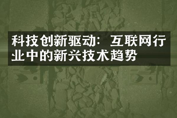 科技创新驱动：互联网行业中的新兴技术趋势