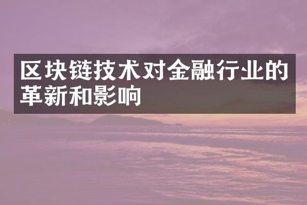 区块链技术对金融行业的革新和影响