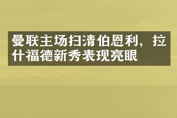 曼联主场扫清伯恩利，拉什福德新秀表现亮眼